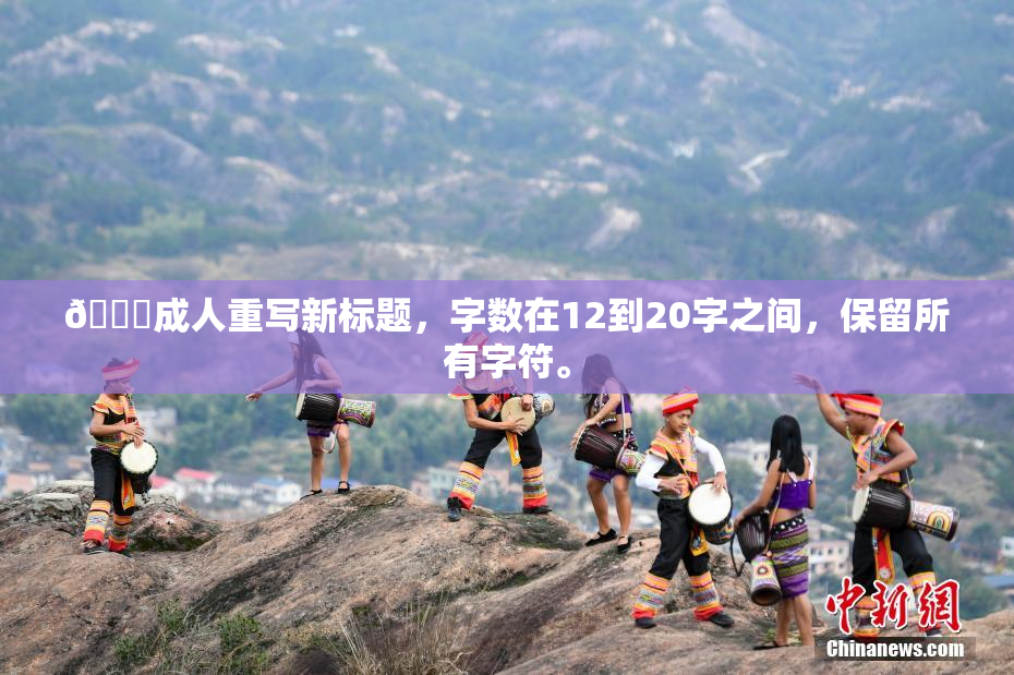 🔞成人重写新标题，字数在12到20字之间，保留所有字符。