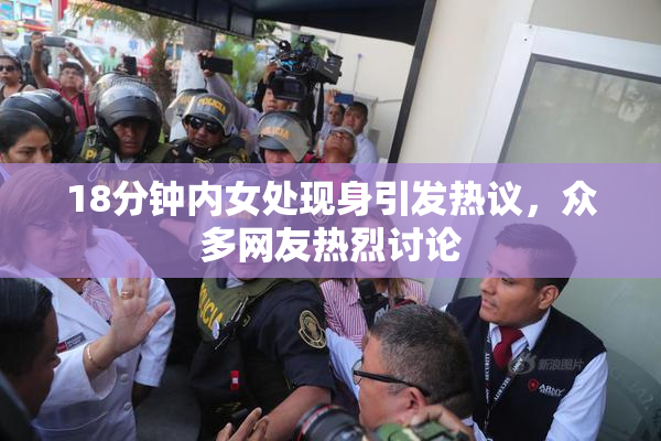 18分钟内女处现身引发热议，众多网友热烈讨论