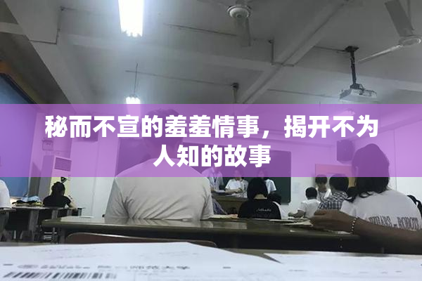 秘而不宣的羞羞情事，揭开不为人知的故事