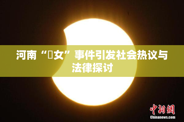 河南“婬女”事件引发社会热议与法律探讨