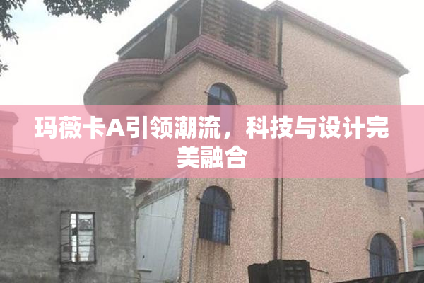 玛薇卡A引领潮流，科技与设计完美融合