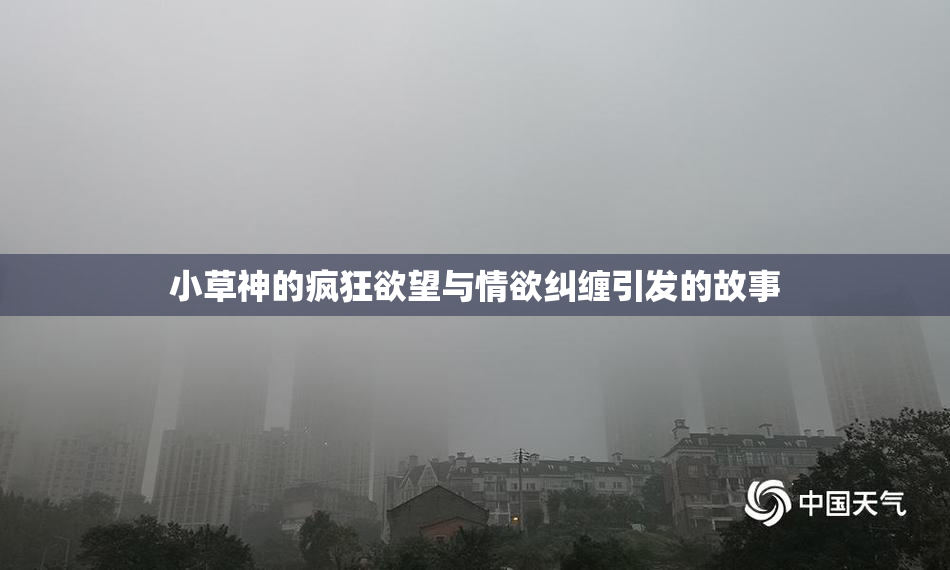 小草神的疯狂欲望与情欲纠缠引发的故事
