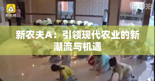 新农夫A：引领现代农业的新潮流与机遇
