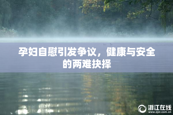 孕妇自慰引发争议，健康与安全的两难抉择