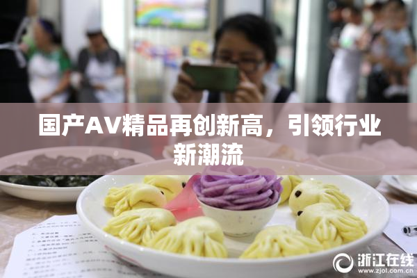 国产AV精品再创新高，引领行业新潮流