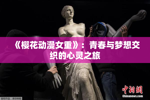 《樱花动漫女重》：青春与梦想交织的心灵之旅