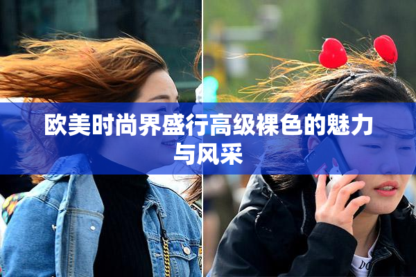 欧美时尚界盛行高级裸色的魅力与风采