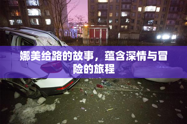 娜美给路的故事，蕴含深情与冒险的旅程