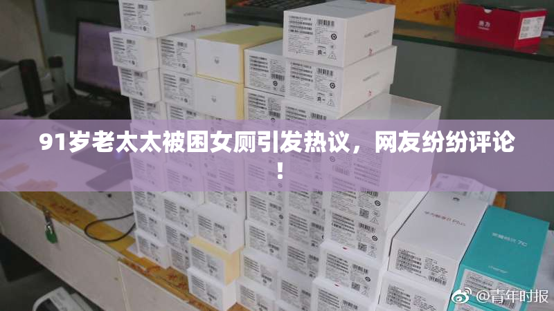 91岁老太太被困女厕引发热议，网友纷纷评论！