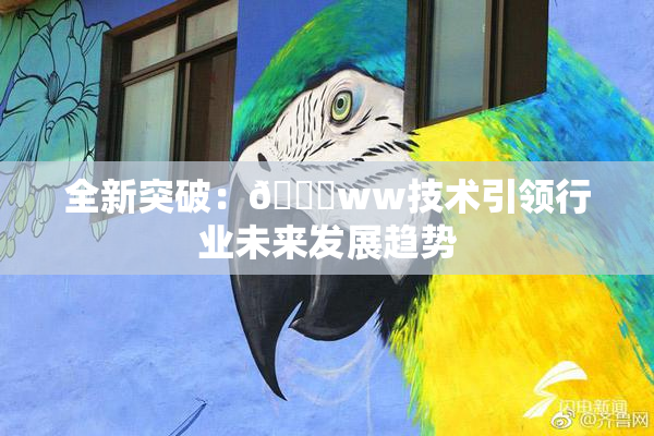 全新突破：🔞ww技术引领行业未来发展趋势