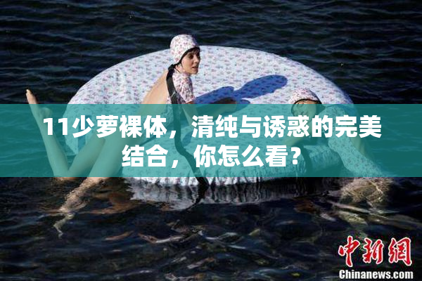 11少萝裸体，清纯与诱惑的完美结合，你怎么看？