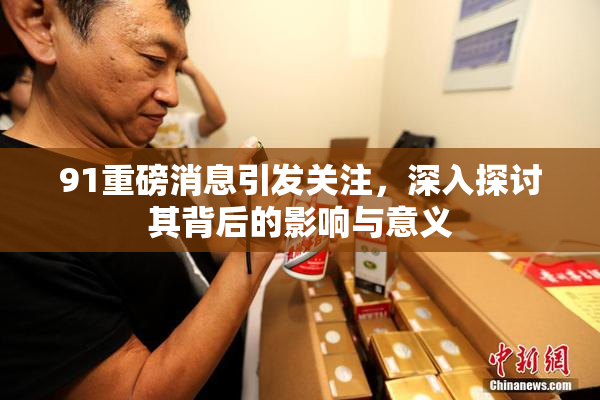 91重磅消息引发关注，深入探讨其背后的影响与意义