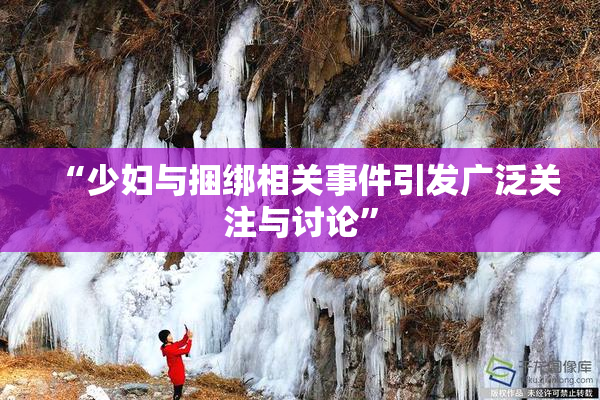 “少妇与捆绑相关事件引发广泛关注与讨论”