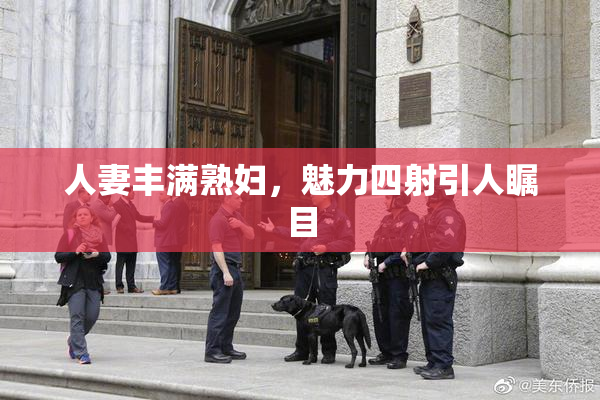 人妻丰满熟妇，魅力四射引人瞩目