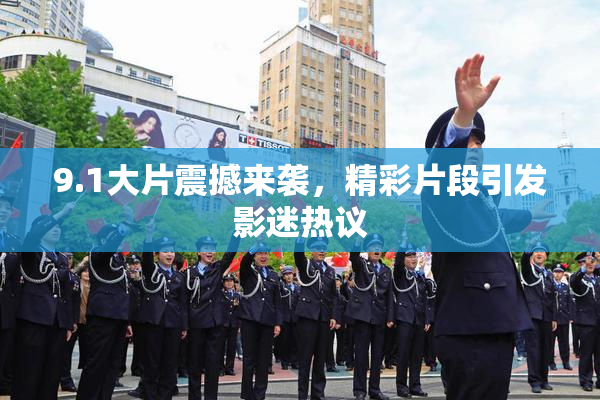 9.1大片震撼来袭，精彩片段引发影迷热议