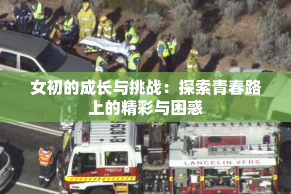女初的成长与挑战：探索青春路上的精彩与困惑