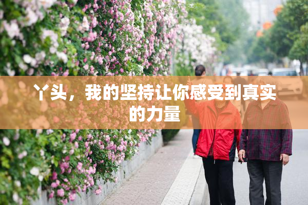 丫头，我的坚持让你感受到真实的力量