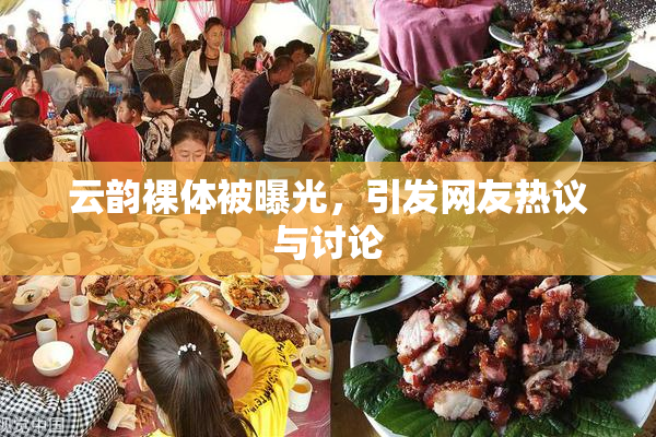 云韵裸体被曝光，引发网友热议与讨论