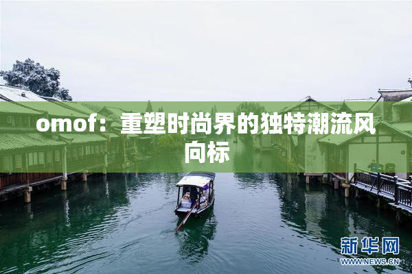 omof：重塑时尚界的独特潮流风向标