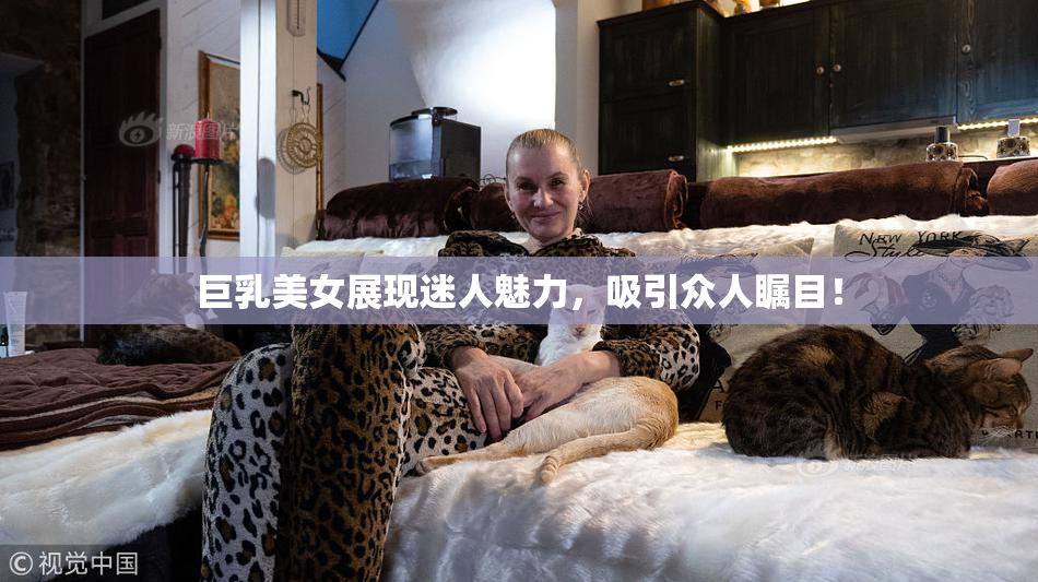 巨乳美女展现迷人魅力，吸引众人瞩目！