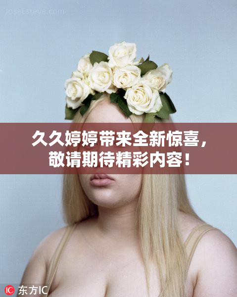 久久婷婷带来全新惊喜，敬请期待精彩内容！