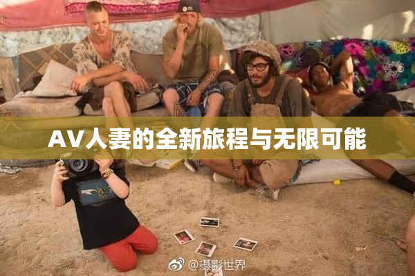 AV人妻的全新旅程与无限可能