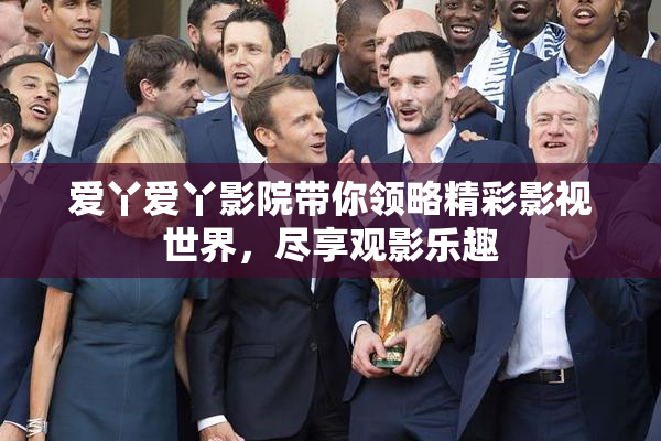 爱丫爱丫影院带你领略精彩影视世界，尽享观影乐趣