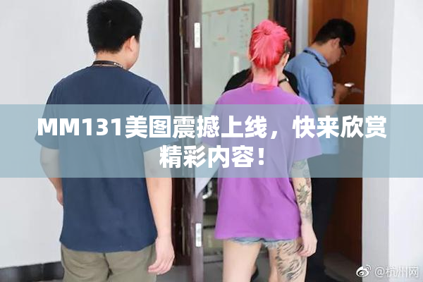 MM131美图震撼上线，快来欣赏精彩内容！