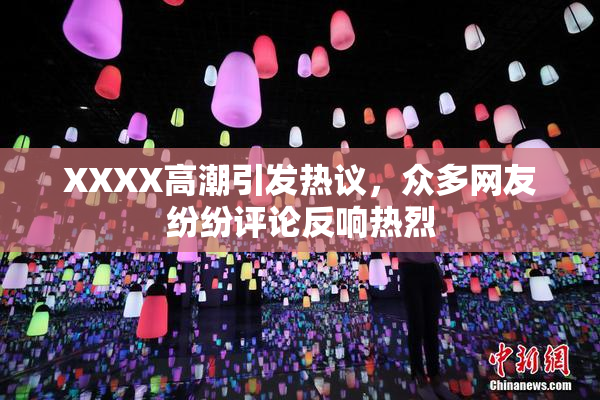 XXXX高潮引发热议，众多网友纷纷评论反响热烈