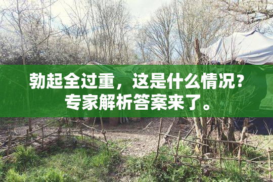 勃起全过重，这是什么情况？专家解析答案来了。