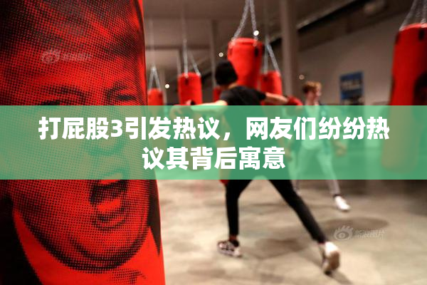 打屁股3引发热议，网友们纷纷热议其背后寓意