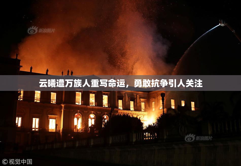 云曦遭万族人重写命运，勇敢抗争引人关注