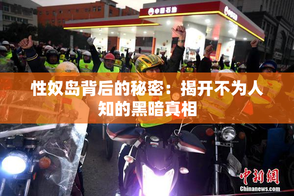 性奴岛背后的秘密：揭开不为人知的黑暗真相