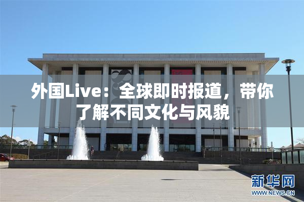 外国Live：全球即时报道，带你了解不同文化与风貌