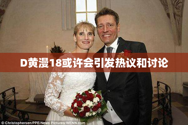 D黄漫18或许会引发热议和讨论