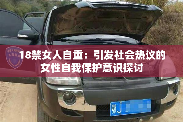 18禁女人自重：引发社会热议的女性自我保护意识探讨