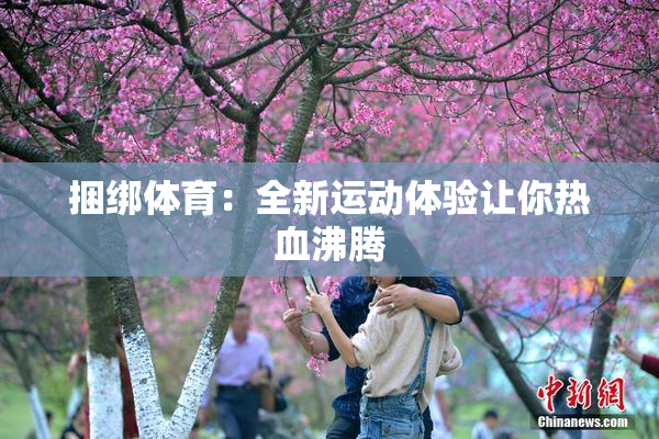 捆绑体育：全新运动体验让你热血沸腾