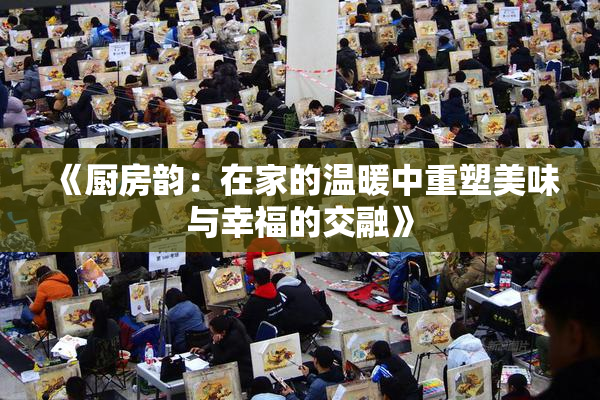 《厨房韵：在家的温暖中重塑美味与幸福的交融》