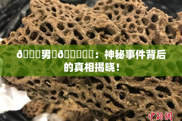 😚男‌🍌❌‌：神秘事件背后的真相揭晓！