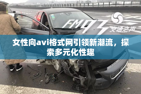 女性向avi格式网引领新潮流，探索多元化性趣