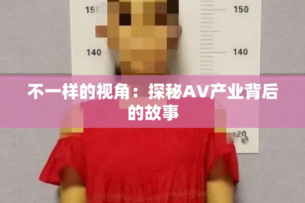 不一样的视角：探秘AV产业背后的故事