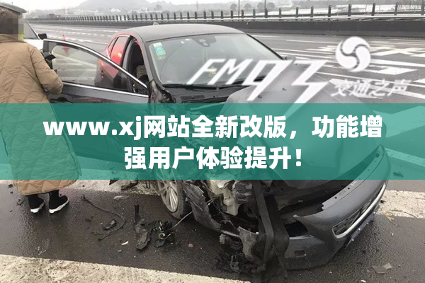 www.xj网站全新改版，功能增强用户体验提升！