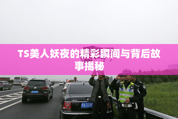 TS美人妖夜的精彩瞬间与背后故事揭秘