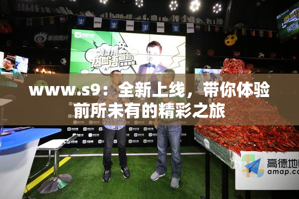 www.s9：全新上线，带你体验前所未有的精彩之旅