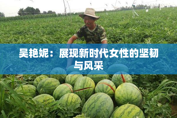 吴艳妮：展现新时代女性的坚韧与风采