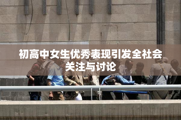 初高中女生优秀表现引发全社会关注与讨论