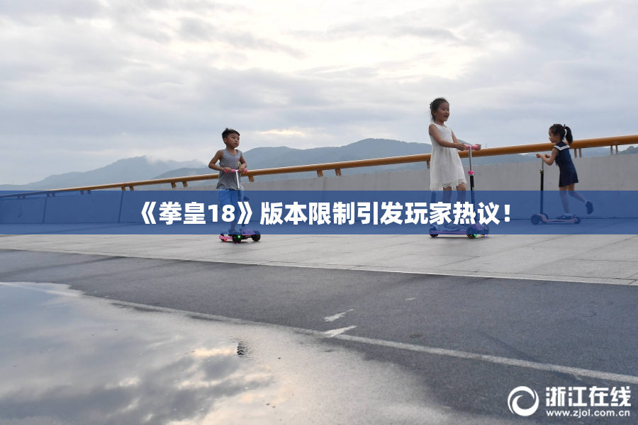 《拳皇18》版本限制引发玩家热议！
