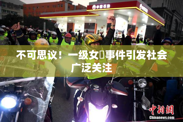 不可思议！一级女婬事件引发社会广泛关注