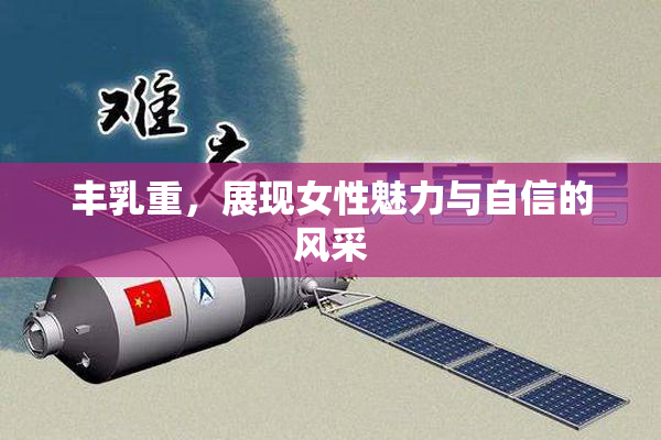 丰乳重，展现女性魅力与自信的风采