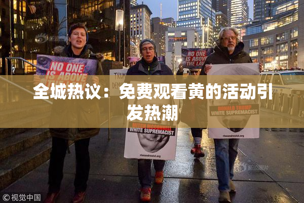 全城热议：免费观看黄的活动引发热潮